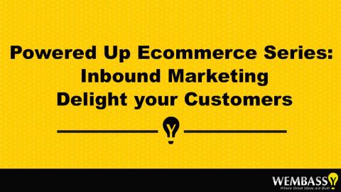 Powered Up Ecommerce Series: Inbound Marketing Delight your Customers